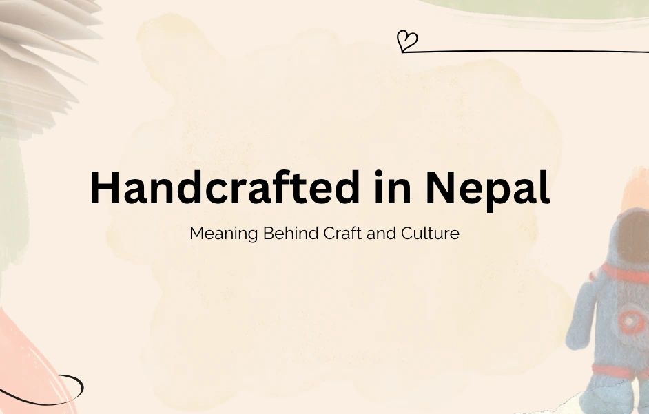 Handcrafted in Nepal and Meaning Behind Craft and Culture